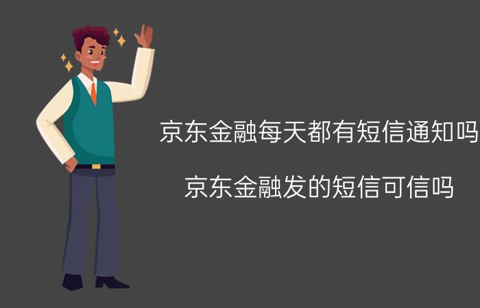 京东金融每天都有短信通知吗 京东金融发的短信可信吗？